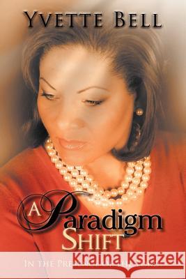 A Paradigm Shift: In the Presence of the Lord! Bell, Yvette 9781468537864