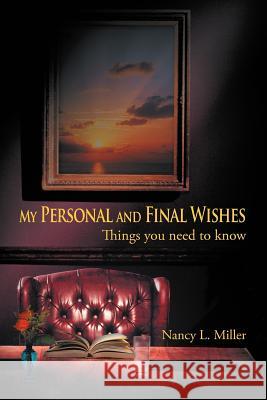 My Personal and Final Wishes: Things You Need to Know Miller, Nancy L. 9781468538076