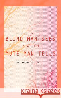 The Blind Man Sees What the Mute Man Tells Gabrielle Ayeni 9781468539400