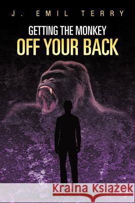 Getting the Monkey Off Your Back Terry, J. Emil 9781468541601 Authorhouse