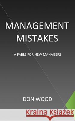 Management Mistakes: A Fable For New Managers Wood, Don 9781468542424 Authorhouse