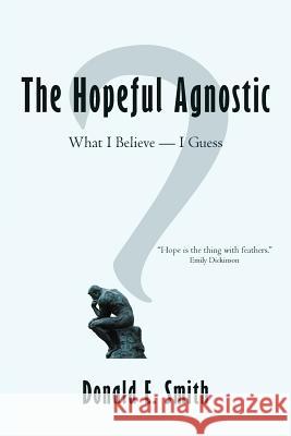 The Hopeful Agnostic: What I Believe -- I Guess Smith, Donald E. 9781468544602 Authorhouse