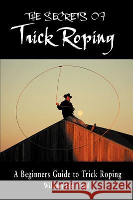 The Secrets of Trick Roping: A Beginners Guide to Trick Roping Read, William Joel 9781468544978 Authorhouse