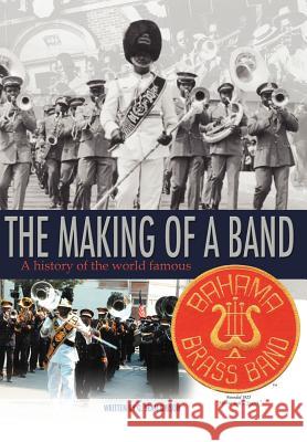 The Making Of A Band: A history of the world famous Bahama Brass Band Gibson, G. Sean 9781468545111 Authorhouse