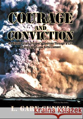 Courage and Conviction: An Alaska State Trooper's Journey Through a Life of Principled Law Enforcement L.   Gary Gunkel 9781468545685 AuthorHouse