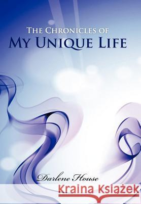 The Chronicles of My Unique Life Darlene House 9781468545746