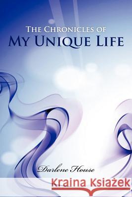 The Chronicles of My Unique Life Darlene House 9781468545753