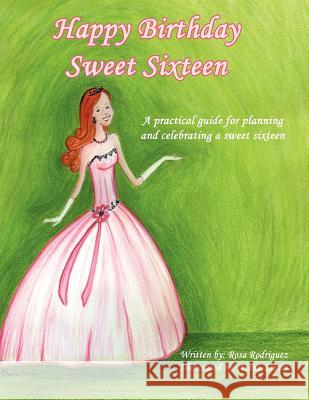 Happy Birthday Sweet Sixteen: A Practical Guide for Planning and Celebrating a Sweet Sixteen Rodriguez, Rosa 9781468546149 Authorhouse