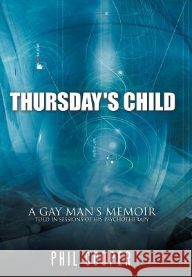 Thursday's Child: A Gay Man's Memoir Told in Sessions of His Psychotherapy Cooper, Phil 9781468546163