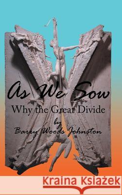 As We Sow: Why the Great Divide Johnston, Barry Woods 9781468546286