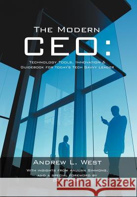 The Modern CEO: Technology Tools, Innovation & Guidebook for Today's Tech Savvy Leader West, Andrew L. 9781468547429