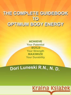 The Complete Guidebook to Optimum Body Energy: Achieve Your Potential Build Your Strength Maximize Your Durability Luneski R. N. N. D., Dori 9781468547528 Authorhouse