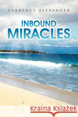 Inbound Miracles Clarence Alexander 9781468547603