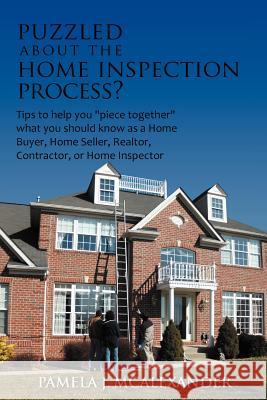 Puzzled about the Home Inspection Process?: Tips to Help You Piece Together What You Should Know as a Home Buyer, Home Seller, Realtor, Contractor, or McAlexander, Pamela J. 9781468549492 Authorhouse