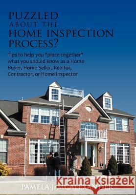 Puzzled about the Home Inspection Process?: Tips to Help You Piece Together What You Should Know as a Home Buyer, Home Seller, Realtor, Contractor, or McAlexander, Pamela J. 9781468549515 Authorhouse