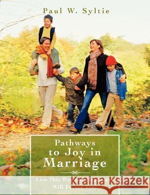 Pathways to Joy in Marriage: Live This Way and Happiness Will Pursue You! Syltie, Paul W. 9781468549591 Authorhouse