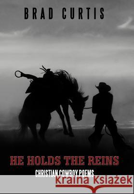 He Holds the Reins: Christian Cowboy Poems Curtis, Brad 9781468549782 Authorhouse