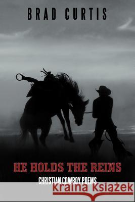 He Holds the Reins: Christian Cowboy Poems Curtis, Brad 9781468549799 Authorhouse