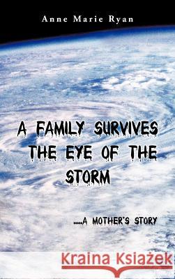 A Family Survives the Eye of the Storm: .....a Mother's Story Ryan, Anne Marie 9781468550788