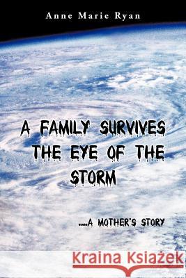 A Family Survives the Eye of the Storm: .....a Mother's Story Ryan, Anne Marie 9781468550795