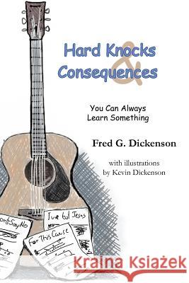 Hard Knocks and Consequences: You Can Always Learn Something Dickenson, Fred G. 9781468552263