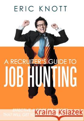 A Recruiter's Guide to Job Hunting: Effective, Insider Strategies That Will Get You Ahead of the Pack Knott, Eric 9781468552805 Authorhouse