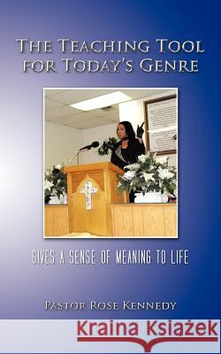 The Teaching Tool for Today's Genre: Gives a Sense of Meaning to Life Kennedy, Pastor Rose 9781468553024 Authorhouse