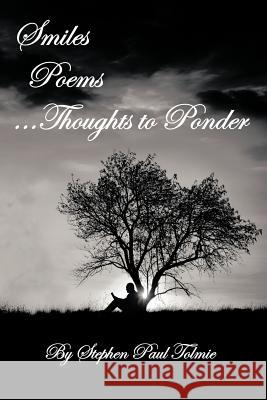 Smiles Poems...Thoughts to Ponder Stephen Paul Tolmie 9781468553802