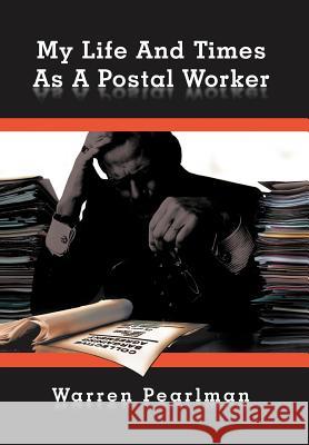 My Life and Times as a Postal Worker Pearlman, Warren 9781468553826