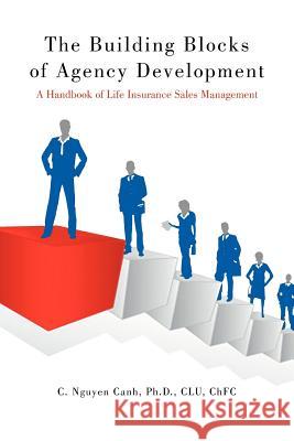 The Building Blocks of Agency Development: A Handbook of Life Insurance Sales Management Canh Clu Chfc, C. Nguyen 9781468553963