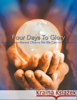 Four Days to Glory: Barack Obama-Yes We Can Hughes, Sam H. 9781468554229 Authorhouse