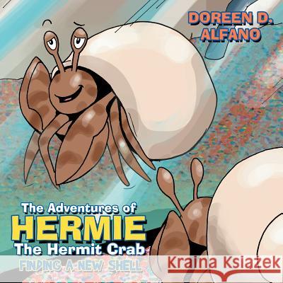 The Adventures of Hermie The Hermit Crab: Finding a New Shell Alfano, Doreen D. 9781468554922