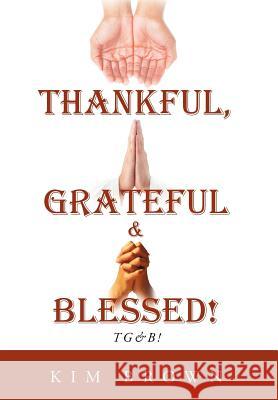 Thankful, Grateful & Blessed!: Tg&b! Brown, Kim 9781468555660 Authorhouse