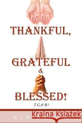 Thankful, Grateful & Blessed! Tg&b! Brown, Kim 9781468555677 Authorhouse