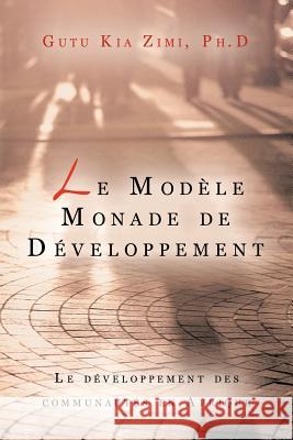 Le Modele Monade de Developpement: Le Developpement Des Communautes En Afrique Zimi Ph. D., Gutu Kia 9781468557992 Authorhouse