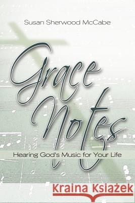 Grace Notes: Hearing God's Music for Your Life McCabe, Susan Sherwood 9781468559781
