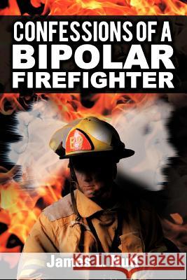 Confessions of a Bipolar Firefighter James L. Nutt 9781468559972 Authorhouse