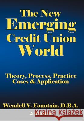 The New Emerging Credit Union World: Theory, Process, Practice--Cases & Application Second Edition Fountain, D. B. a. Wendell V. 9781468560152 Authorhouse