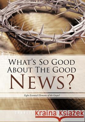 What's So Good about the Good News?: Eight Essential Elements of the Gospel Bilberry, Charles Lee 9781468560435