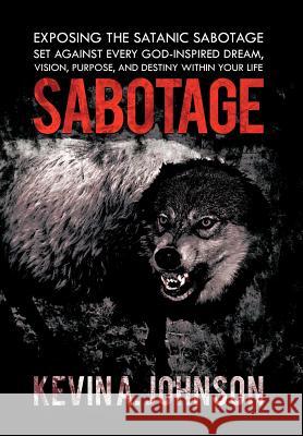 Sabotage: Exposing the Satanic Sabotage Set Against Every God-Inspired Dream, Vision, Purpose, and Destiny Within Your Life Johnson, Kevin A. 9781468563221 Authorhouse