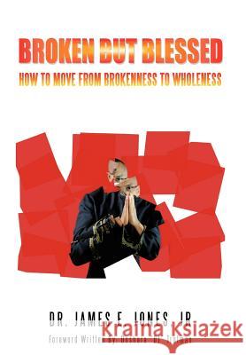 Broken But Blessed: How to Move from Brokenness to Wholeness Jones, James E., Jr. 9781468563788 Authorhouse