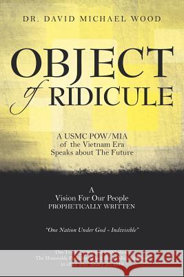 Object of Ridicule: A USMC POW/MIA of the Vietnam Era Speaks about the Future Wood, David Michael 9781468566864