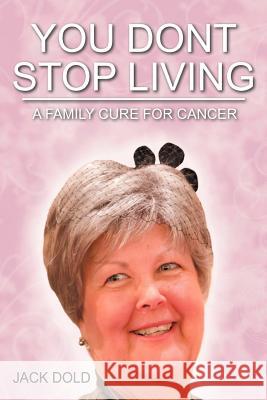 You Don't Stop Living: A Family Cure for Cancer Dold, Jack 9781468571868