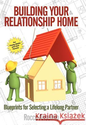 Building Your Relationship Home: Blueprints for Selecting a Lifelong Partner Anselmo, Rocco 9781468572827 Authorhouse