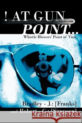 At Gun Point...: Whistle Blowers' Point of View Franks, Bradley -. J. 9781468573558