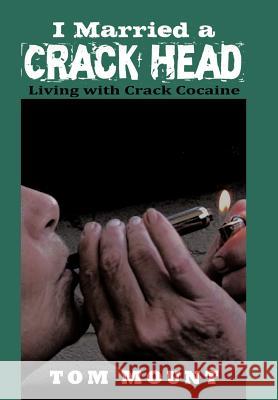 I Married a Crack Head: Living with Crack Cocaine Mount, Tom 9781468573954