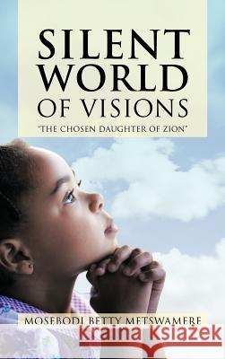 Silent World of Visions: The Chosen Daughter of Zion Metswamere, Mosebodi Betty 9781468574876 Authorhouse