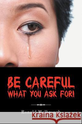 Be Careful What You Ask For! Ronald Malbrough 9781468574913 Authorhouse