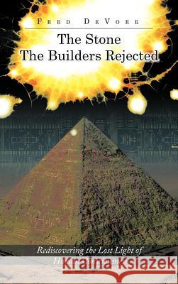 The Stone The Builders Rejected: Rediscovering the Lost Light of Human Consciences DeVore, Fred 9781468575026