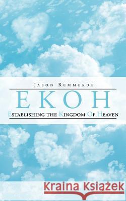 EKOH Establishing the Kingdom of Heaven Jason Remmerde 9781468575088 Authorhouse